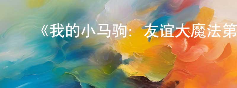 ﻿陈卓智发布﻿《我的小马驹：友谊大魔法第八季 国语版》详情介绍_我的小马驹：友谊大魔法第八季 国语版已完结在线观看_我的小马驹：友谊大魔法第八季 国语版迅雷下载_欧美动漫